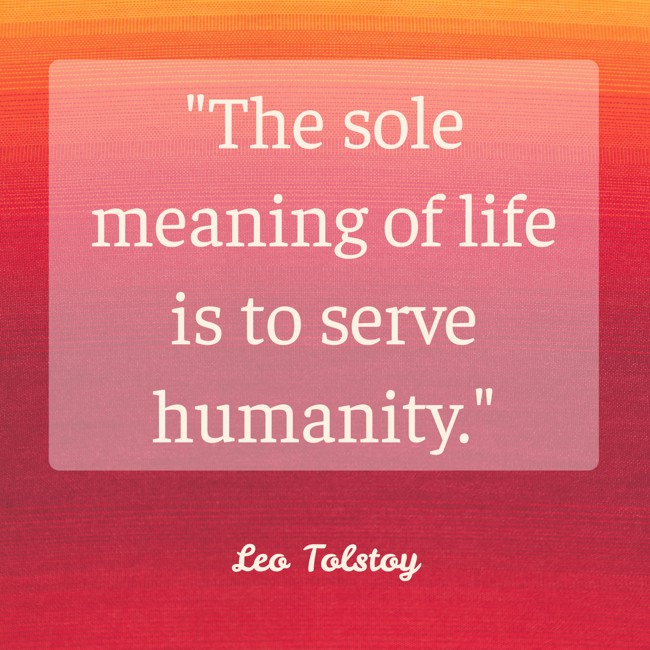 The sole meaning of life is to serve humanity. - Leo Tolstoy