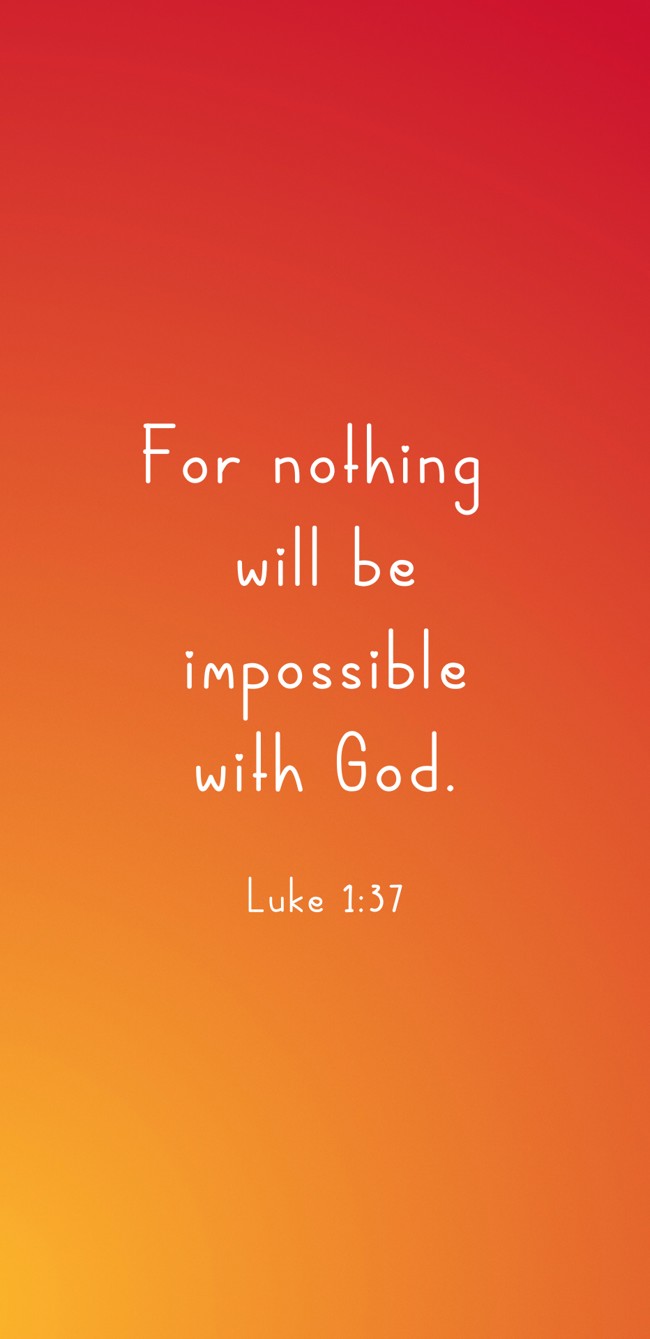  For nothing will be impossible with God.   - Luke 1:37 