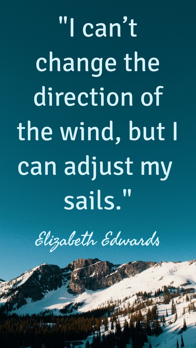  I can’t change the direction of the wind, but I can adjust my sails.   - Elizabeth Edwards 