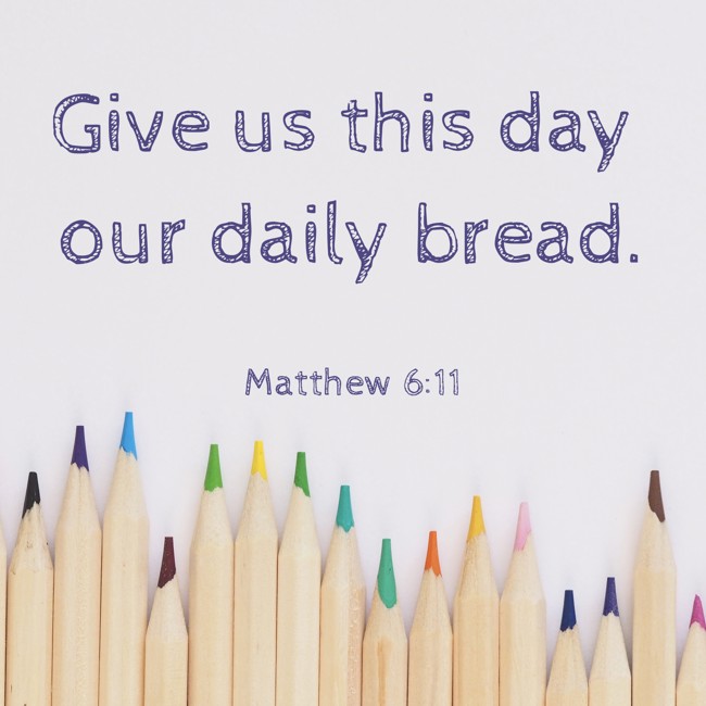  Give us this day our daily bread.   - Matthew 6:11 