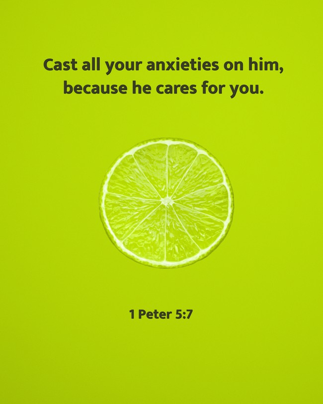  Cast all your anxieties on him, because he cares for you.   - 1 Peter 5:7 