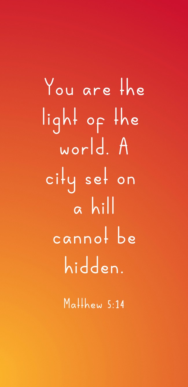  You are the light of the world. A city set on a hill cannot be hidden.   - Matthew 5:14 