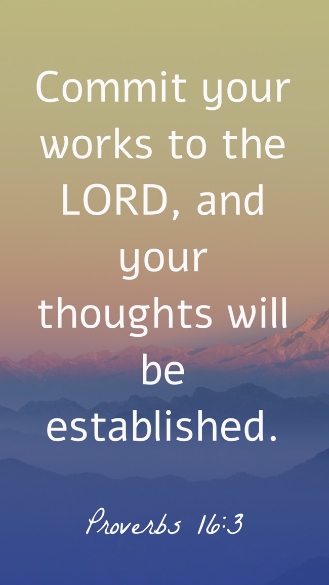  Commit your works to the LORD, and your thoughts will be established.   - Proverbs 16:3 