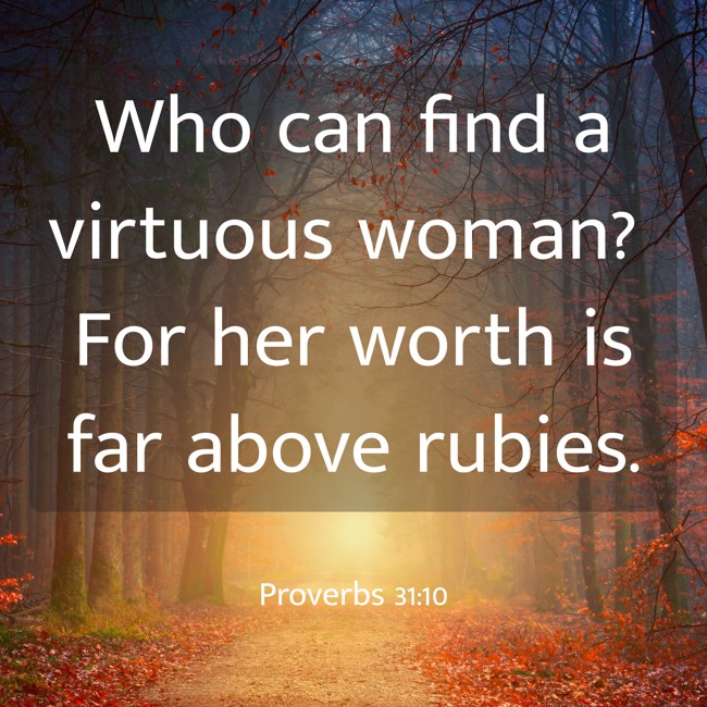 Who can find a virtuous woman? For her worth is far above rubies. - Proverbs 31:10