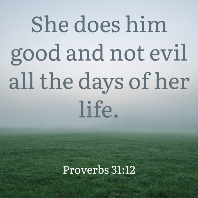 She does him good and not evil all the days of her life. - Proverbs 31:12