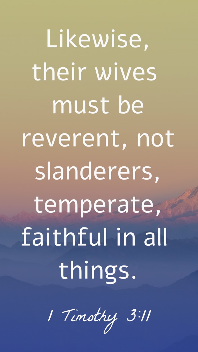 Likewise, their wives must be reverent, not slanderers, temperate, faithful in all things. - 1 Timothy 3:11