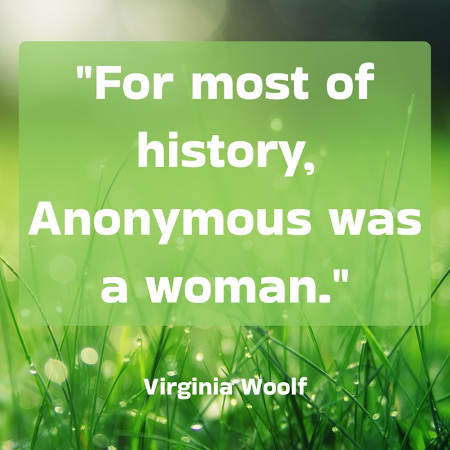 For most of history, Anonymous was a woman. - Virginia Woolf