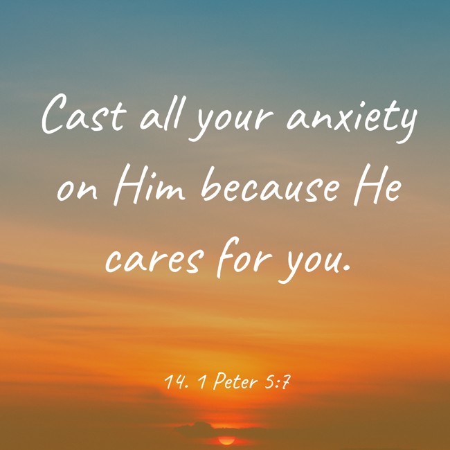 Cast all your anxiety on Him because He cares for you. - 14. 1 Peter 5:7