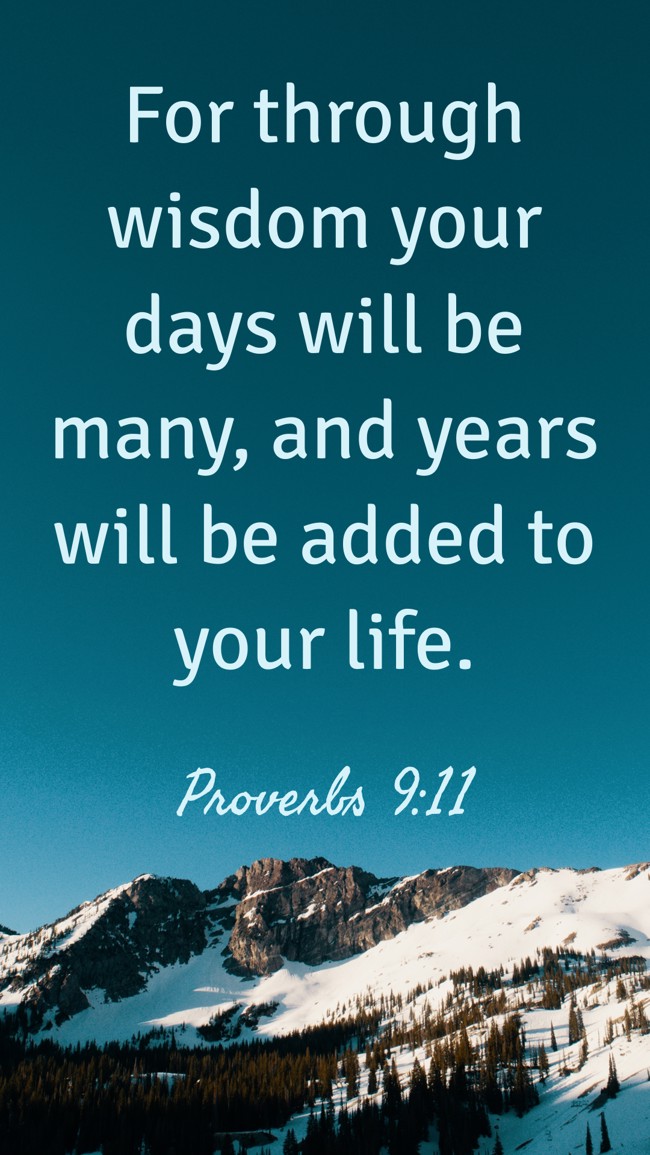 For through wisdom your days will be many, and years will be added to your life. - Proverbs 9:11