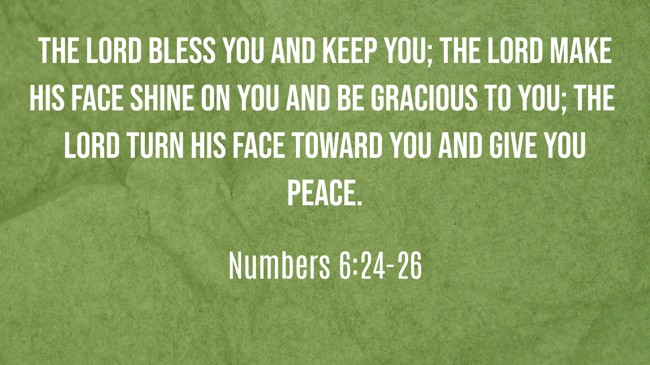 The LORD bless you and keep you; the LORD make his face shine on you and be gracious to you; the LORD turn his face toward you and give you peace. - Numbers 6:24-26