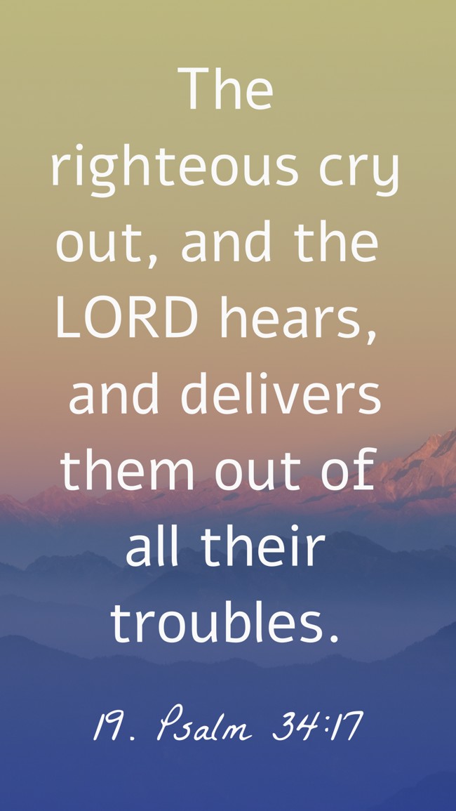 The righteous cry out, and the LORD hears, and delivers them out of all their troubles. - 19. Psalm 34:17