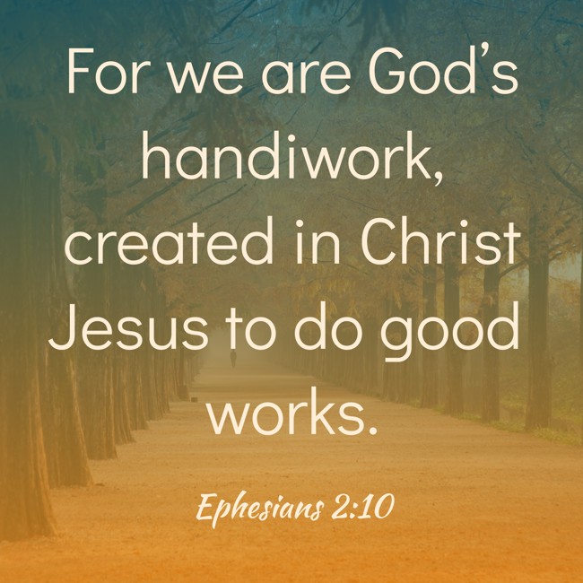 For we are God’s handiwork, created in Christ Jesus to do good works. - Ephesians 2:10
