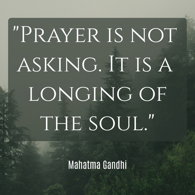 Prayer is not asking. It is a longing of the soul. - Mahatma Gandhi