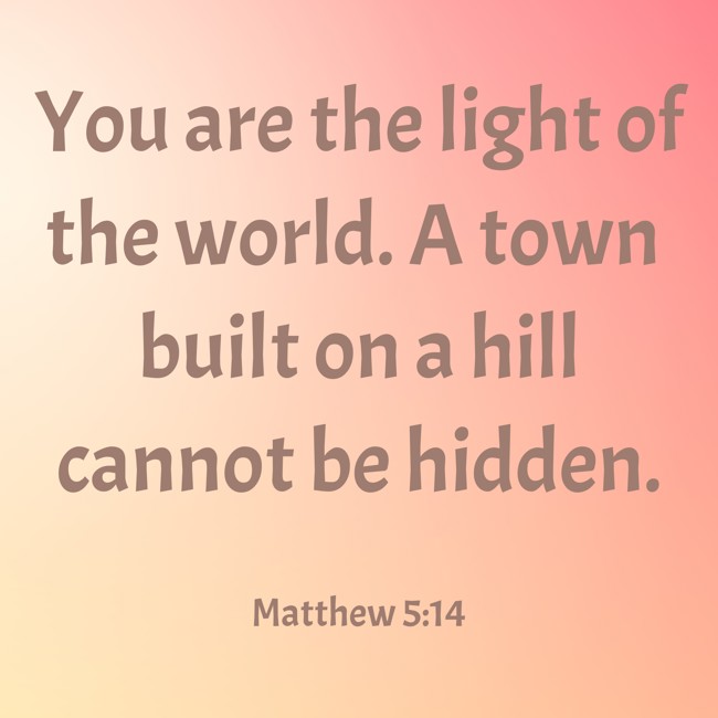 You are the light of the world. A town built on a hill cannot be hidden. - Matthew 5:14