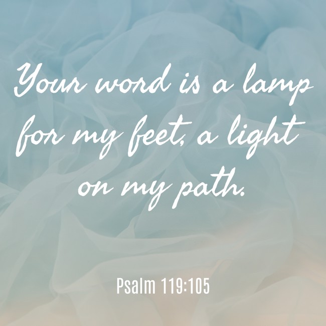 Your word is a lamp for my feet, a light on my path. - Psalm 119:105