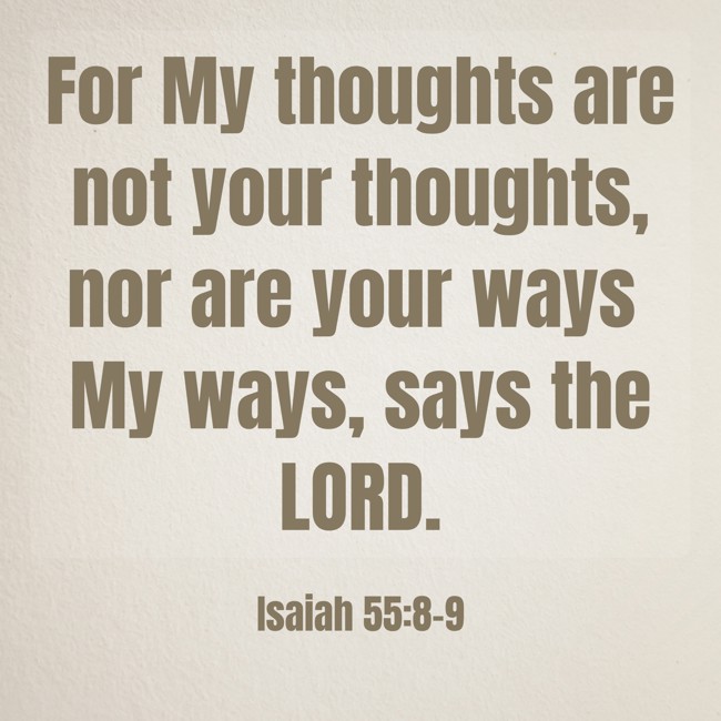 For My thoughts are not your thoughts, nor are your ways My ways, says the LORD. - Isaiah 55:8-9