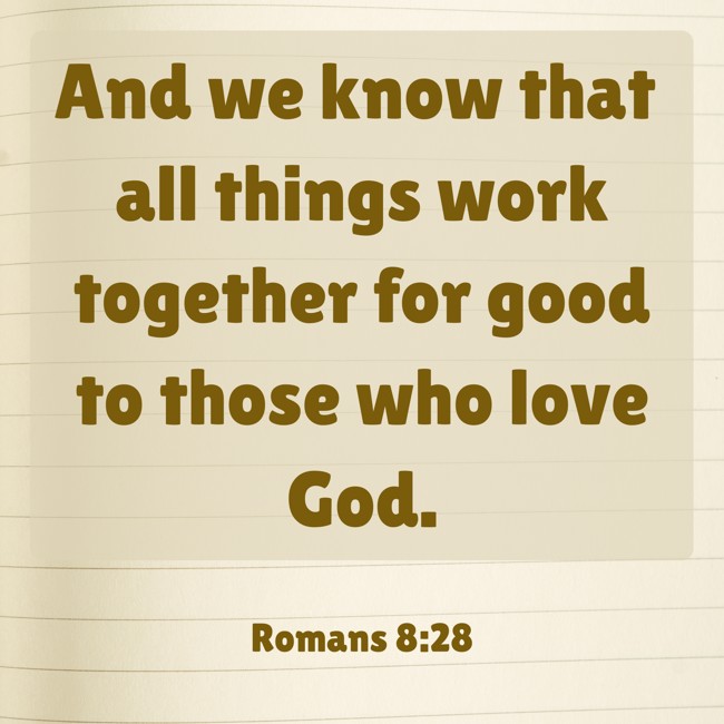 And we know that all things work together for good to those who love God. - Romans 8:28
