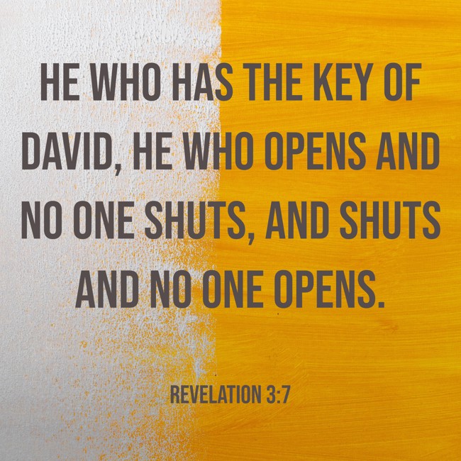 He who has the key of David, he who opens and no one shuts, and shuts and no one opens. - Revelation 3:7