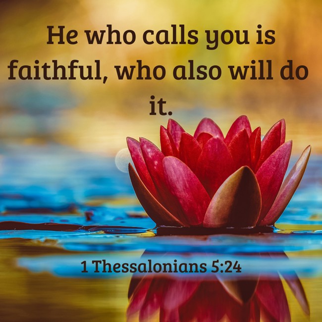 He who calls you is faithful, who also will do it. - 1 Thessalonians 5:24