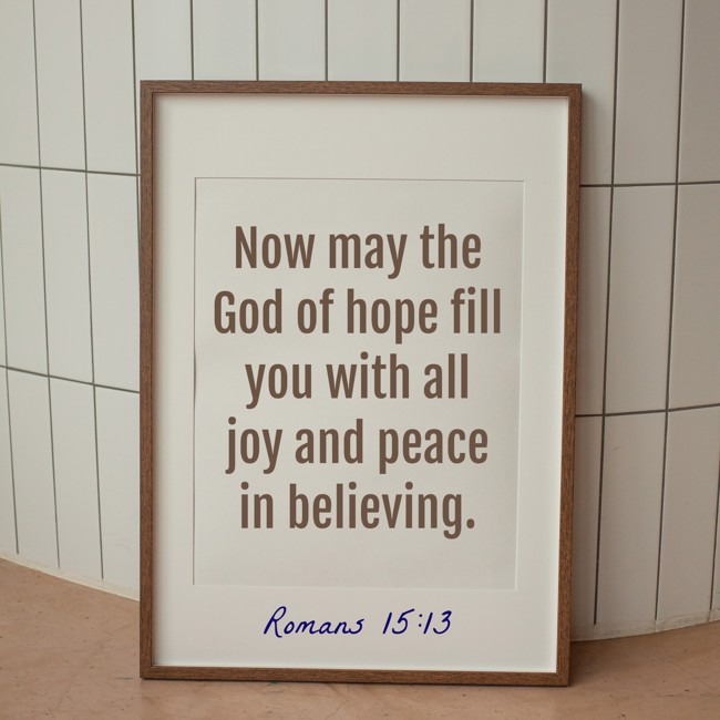 Now may the God of hope fill you with all joy and peace in believing. - Romans 15:13