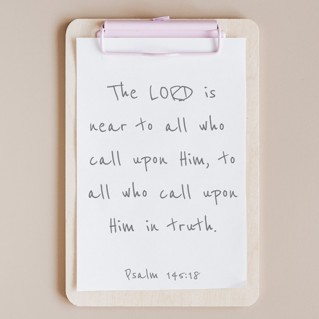 The LORD is near to all who call upon Him, to all who call upon Him in truth. - Psalm 145:18