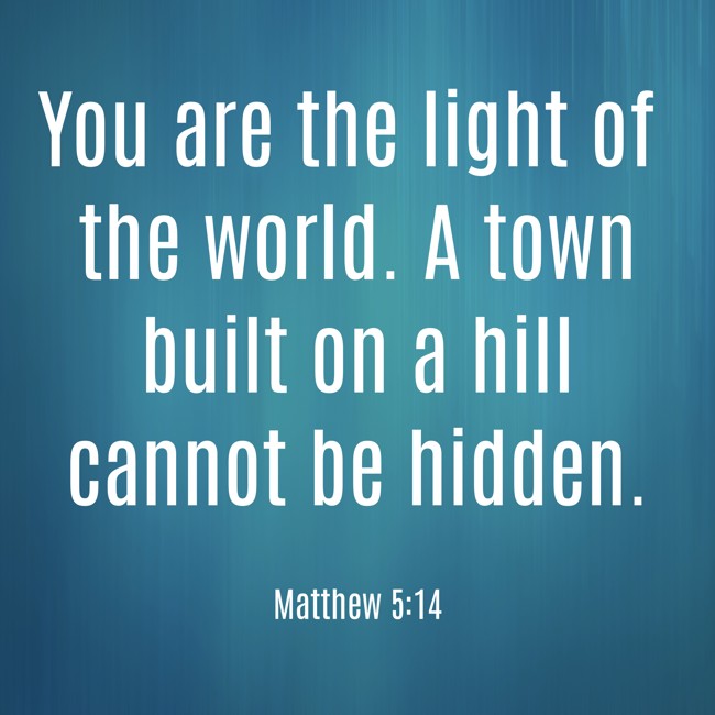 You are the light of the world. A town built on a hill cannot be hidden. - Matthew 5:14
