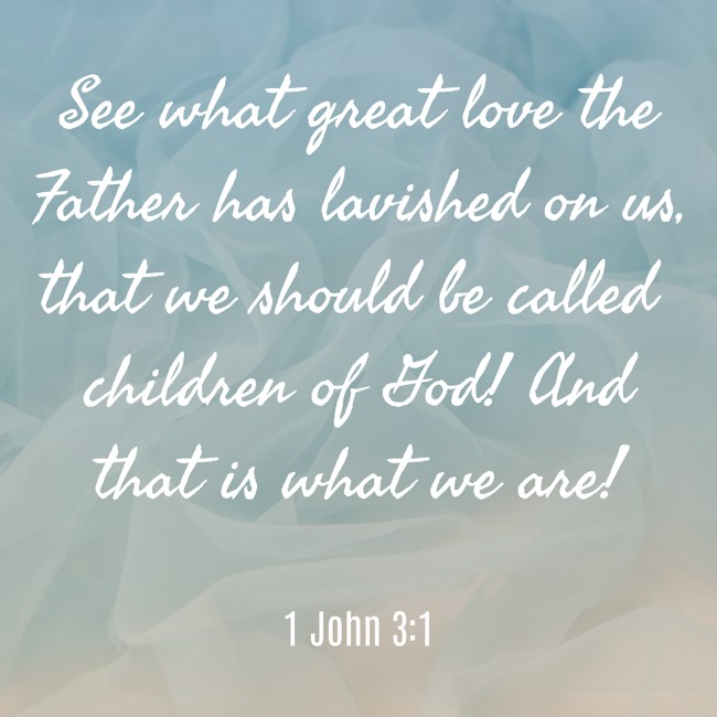 See what great love the Father has lavished on us, that we should be called children of God! And that is what we are! - 1 John 3:1