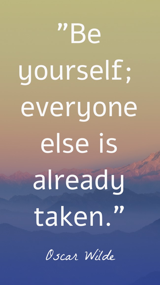 Be yourself; everyone else is already taken. - Oscar Wilde