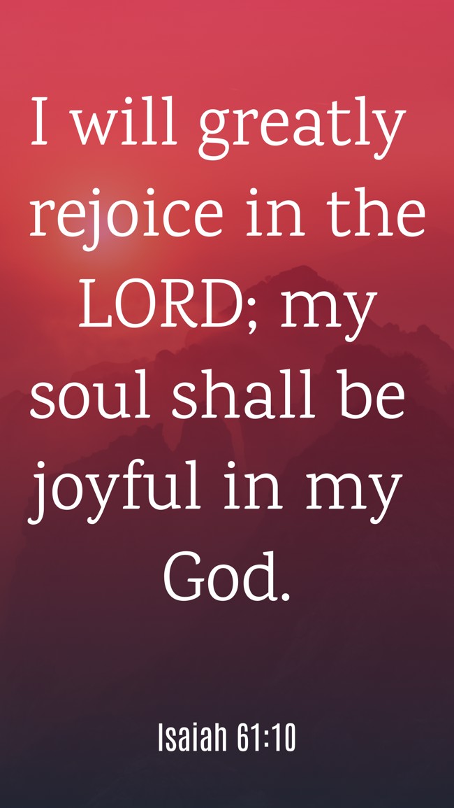 I will greatly rejoice in the LORD; my soul shall be joyful in my God. - Isaiah 61:10