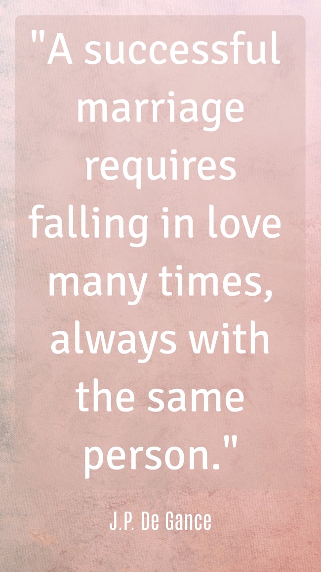 A successful marriage requires falling in love many times, always with the same person. - J.P. De Gance