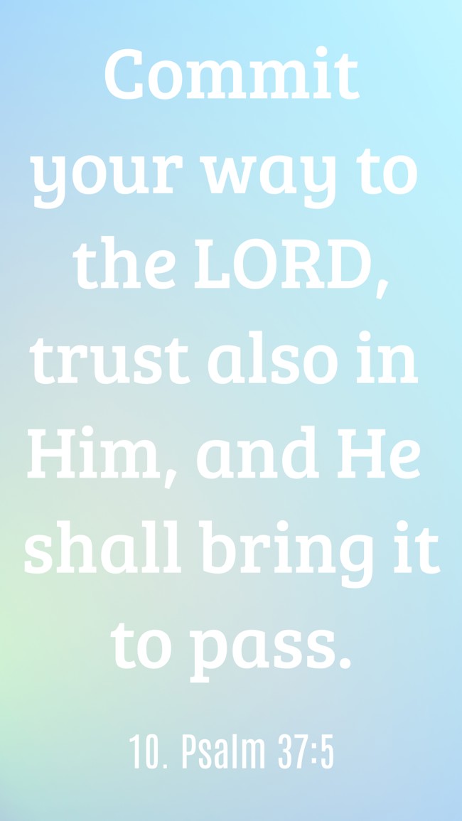  Commit your way to the LORD, trust also in Him, and He shall bring it to pass.
 - 10. Psalm 37:5 