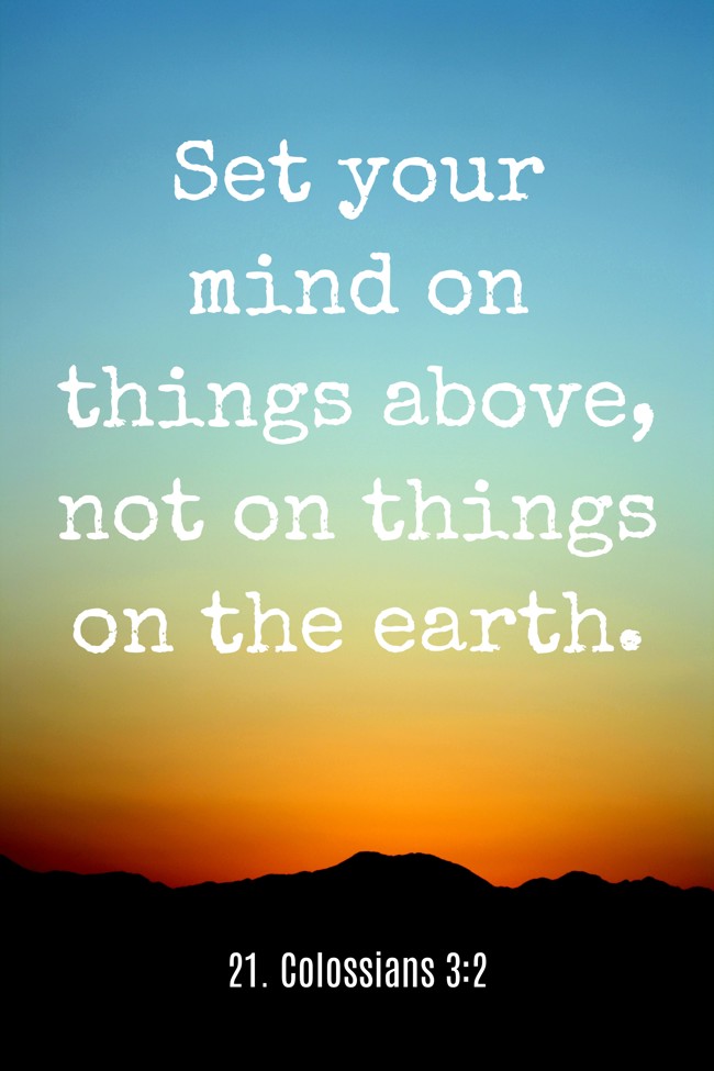  Set your mind on things above, not on things on the earth.
 - 21. Colossians 3:2 