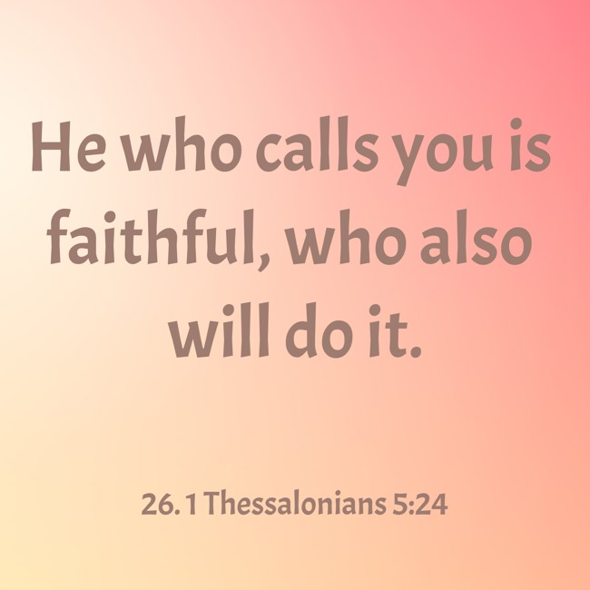  He who calls you is faithful, who also will do it.
 - 26. 1 Thessalonians 5:24 