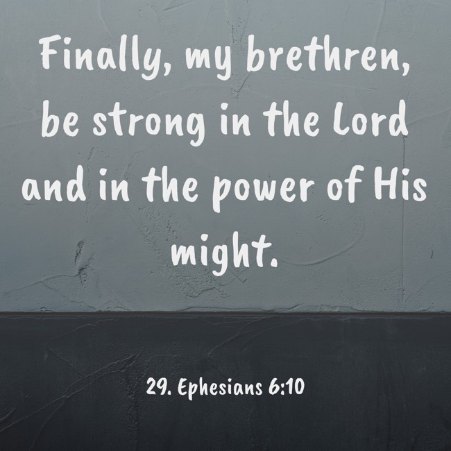  Finally, my brethren, be strong in the Lord and in the power of His might.
 - 29. Ephesians 6:10 