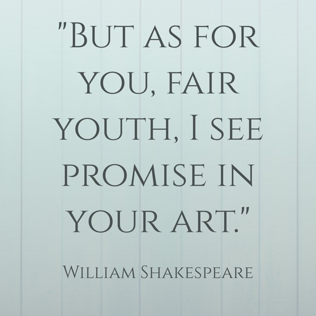  But as for you, fair youth, I see promise in your art.   - William Shakespeare 