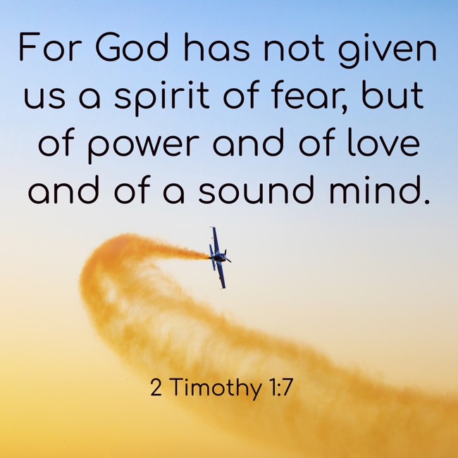  For God has not given us a spirit of fear, but of power and of love and of a sound mind.   - 2 Timothy 1:7 