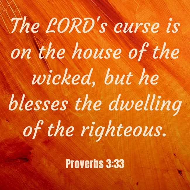 The LORD's curse is on the house of the wicked, but he blesses the dwelling of the righteous. - Proverbs 3:33