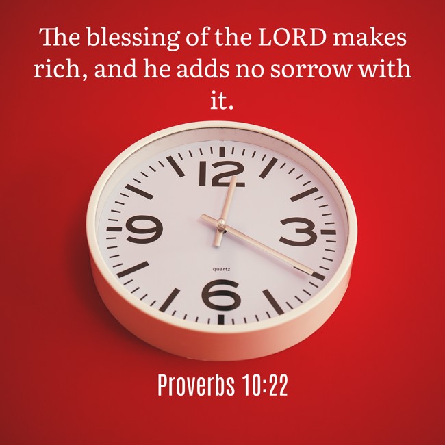 The blessing of the LORD makes rich, and he adds no sorrow with it. - Proverbs 10:22