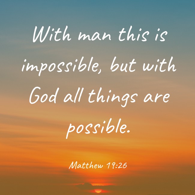  With man this is impossible, but with God all things are possible.   - Matthew 19:26 