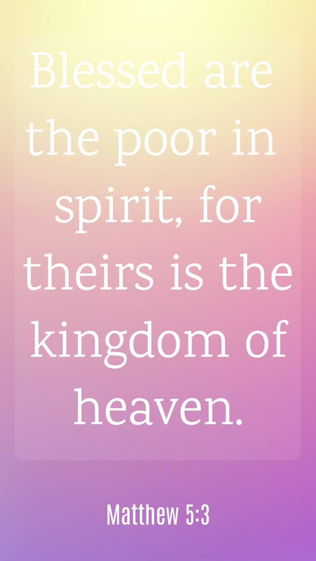 Blessed are the poor in spirit, for theirs is the kingdom of heaven. - Matthew 5:3