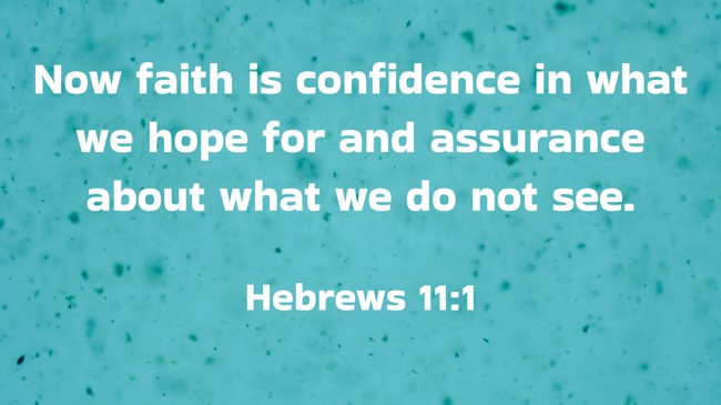  Now faith is confidence in what we hope for and assurance about what we do not see.   - Hebrews 11:1 