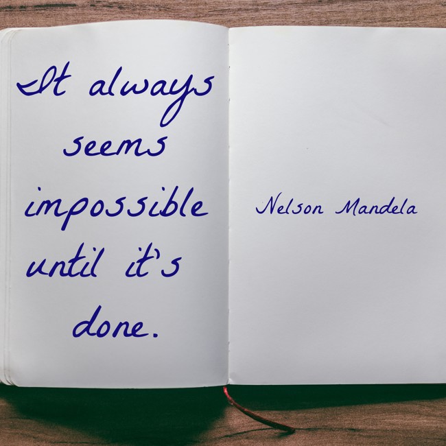  It always seems impossible until it’s done.   - Nelson Mandela 
