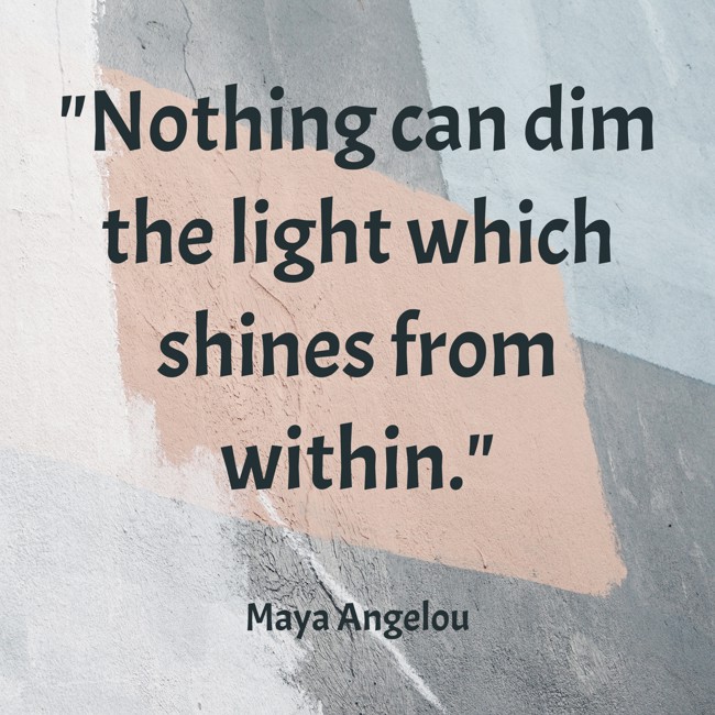 Nothing can dim the light which shines from within. - Maya Angelou