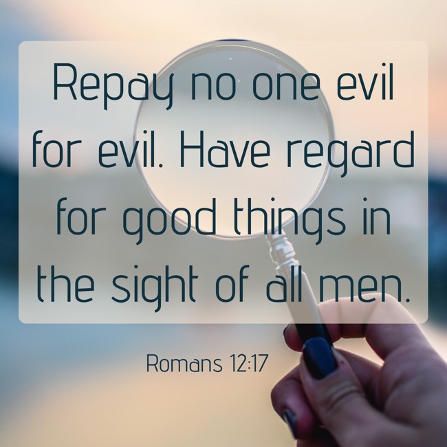 Repay no one evil for evil. Have regard for good things in the sight of all men. - Romans 12:17