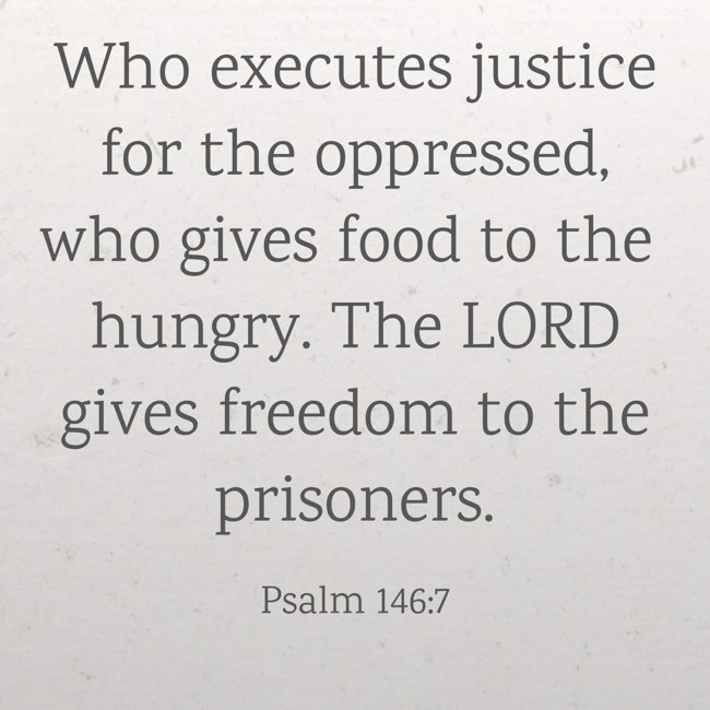 Who executes justice for the oppressed, who gives food to the hungry. The LORD gives freedom to the prisoners. - Psalm 146:7