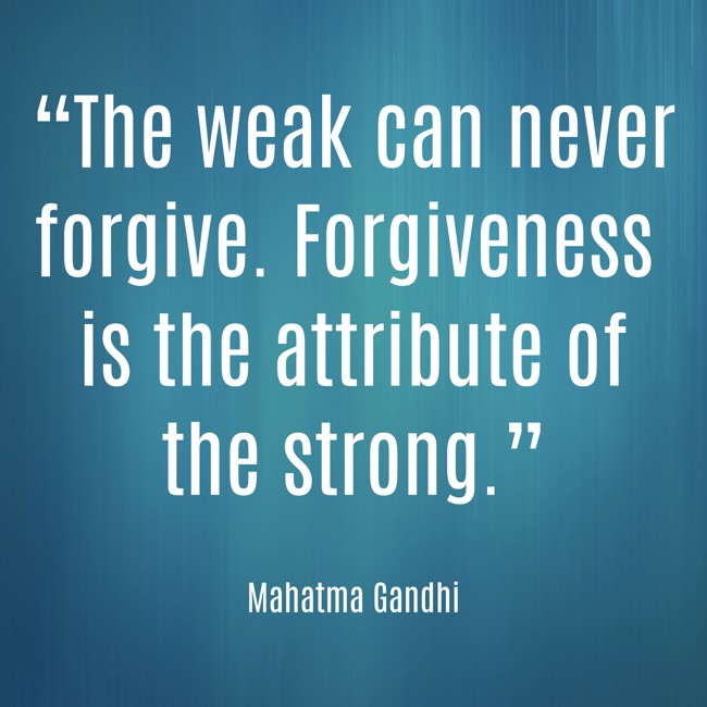 “The weak can never forgive. Forgiveness is the attribute of the strong.” - Mahatma Gandhi