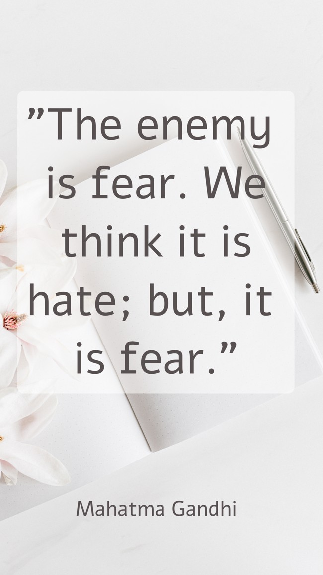 The enemy is fear. We think it is hate; but, it is fear. - Mahatma Gandhi