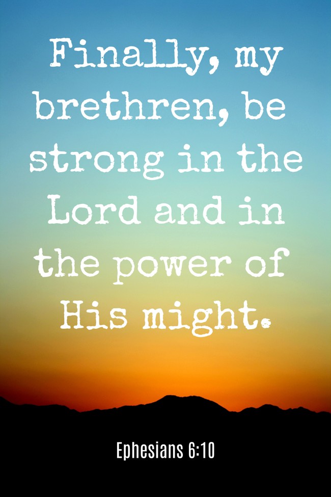  Finally, my brethren, be strong in the Lord and in the power of His might.   - Ephesians 6:10 