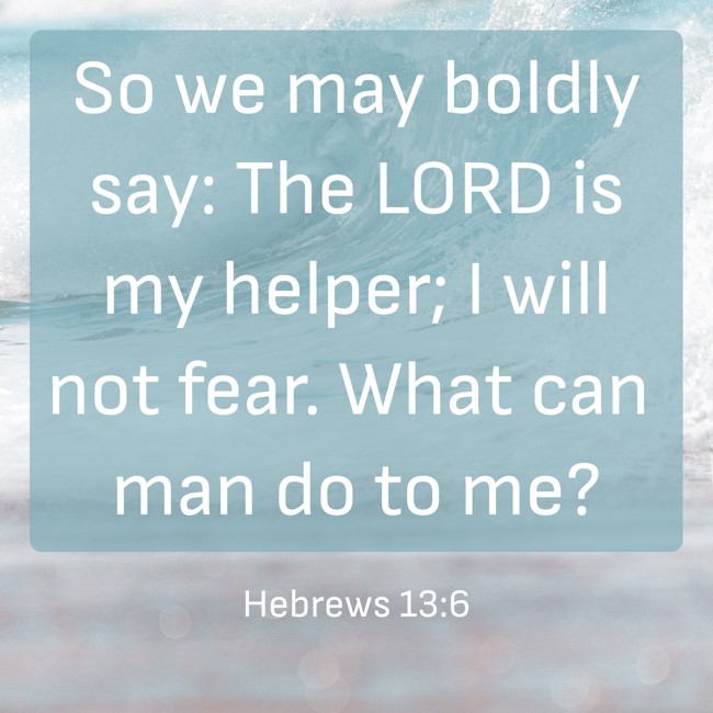  So we may boldly say: The LORD is my helper; I will not fear. What can man do to me?   - Hebrews 13:6 