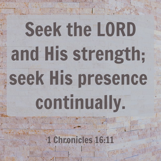  Seek the LORD and His strength; seek His presence continually.   - 1 Chronicles 16:11 
